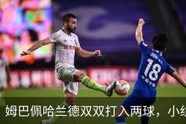 姆巴佩哈兰德双双打入两球，小组赛末轮直接交锋