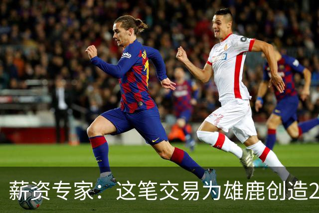 薪资专家：这笔交易为雄鹿创造2550万交易特例 可以吃合同换资产